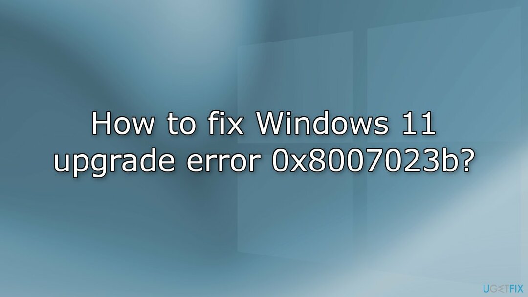 Cum se remediază eroarea de upgrade la Windows 11 0x8007023b