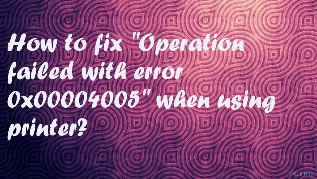 " การทำงานล้มเหลวโดยมีข้อผิดพลาด 0x00004005" เมื่อใช้เครื่องพิมพ์