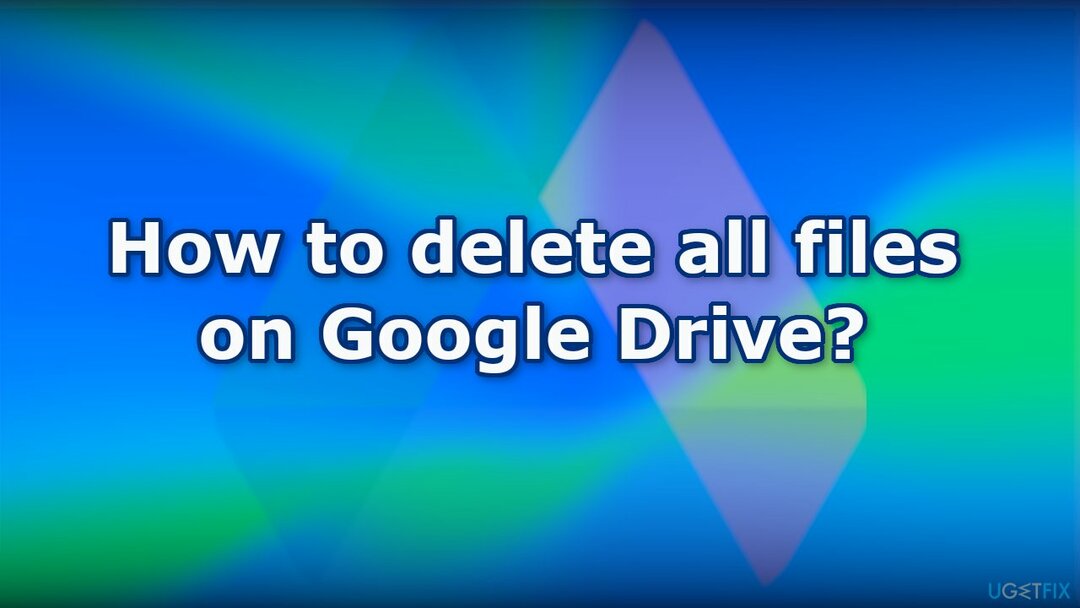 Kā izdzēst visus failus Google diskā